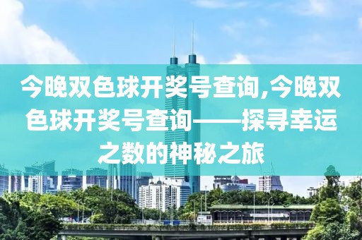 今晚双色球开奖号查询,今晚双色球开奖号查询——探寻幸运之数的神秘之旅