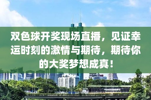 双色球开奖现场直播，见证幸运时刻的激情与期待，期待你的大奖梦想成真！