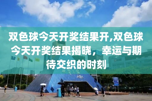 双色球今天开奖结果开,双色球今天开奖结果揭晓，幸运与期待交织的时刻