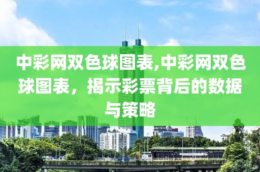 中彩网双色球图表,中彩网双色球图表，揭示彩票背后的数据与策略