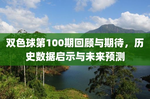 双色球第100期回顾与期待，历史数据启示与未来预测