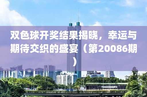 双色球开奖结果揭晓，幸运与期待交织的盛宴（第20086期）