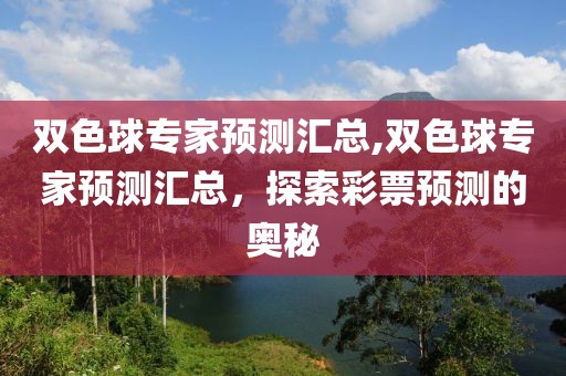 双色球专家预测汇总,双色球专家预测汇总，探索彩票预测的奥秘