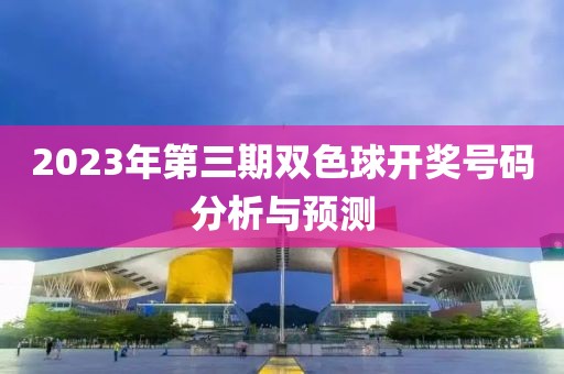 2023年第三期双色球开奖号码分析与预测