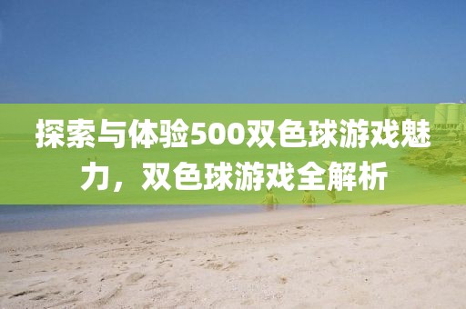 探索与体验500双色球游戏魅力，双色球游戏全解析