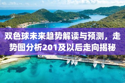 双色球未来趋势解读与预测，走势图分析201及以后走向揭秘