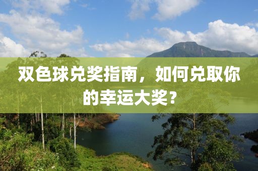 双色球兑奖指南，如何兑取你的幸运大奖？