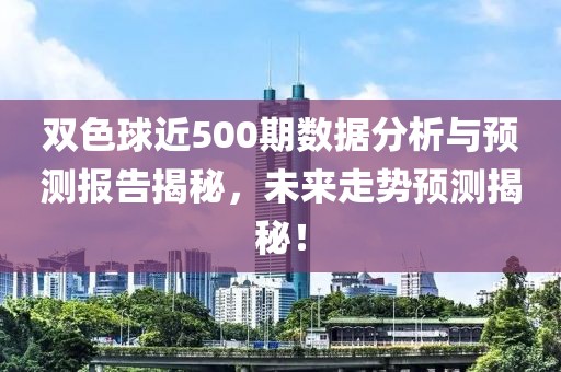 双色球近500期数据分析与预测报告揭秘，未来走势预测揭秘！