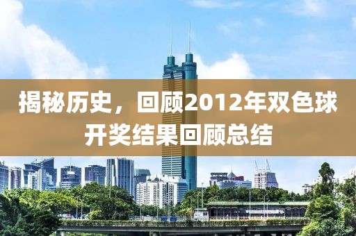 揭秘历史，回顾2012年双色球开奖结果回顾总结