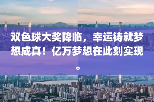 双色球大奖降临，幸运铸就梦想成真！亿万梦想在此刻实现。