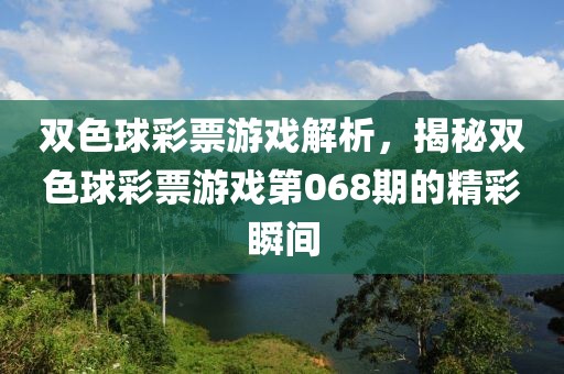 双色球彩票游戏解析，揭秘双色球彩票游戏第068期的精彩瞬间