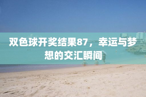 双色球开奖结果87，幸运与梦想的交汇瞬间