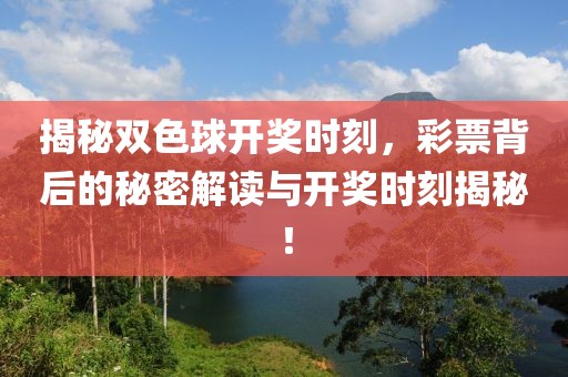 揭秘双色球开奖时刻，彩票背后的秘密解读与开奖时刻揭秘！