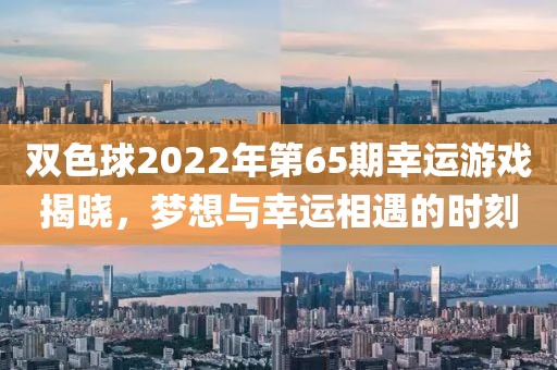 双色球2022年第65期幸运游戏揭晓，梦想与幸运相遇的时刻