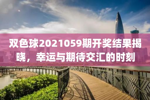 双色球2021059期开奖结果揭晓，幸运与期待交汇的时刻