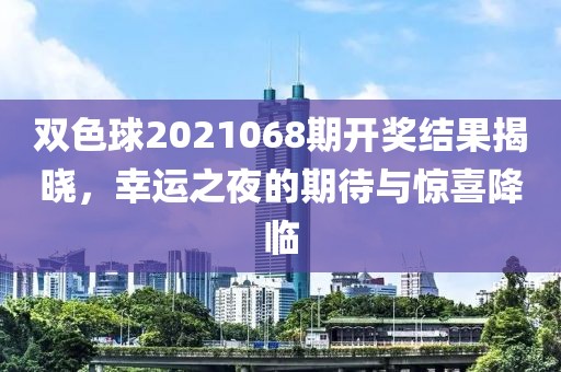 双色球2021068期开奖结果揭晓，幸运之夜的期待与惊喜降临