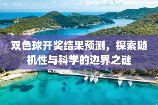 双色球开奖结果预测，探索随机性与科学的边界之谜