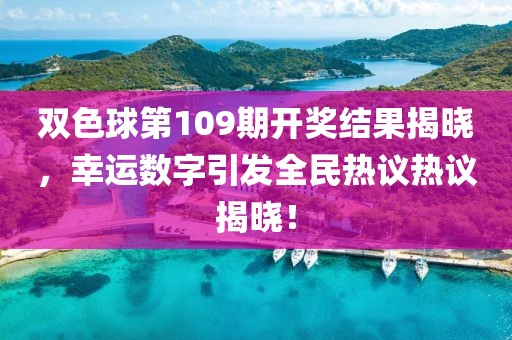 双色球第109期开奖结果揭晓，幸运数字引发全民热议热议揭晓！