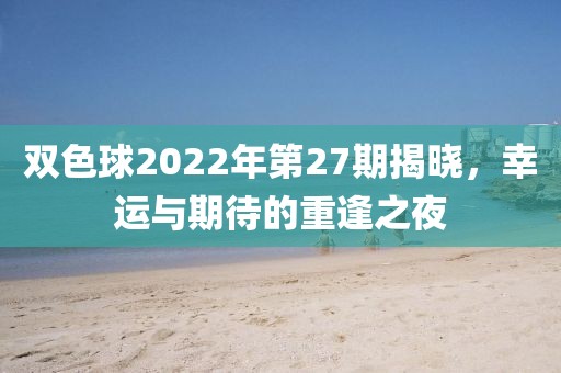 双色球2022年第27期揭晓，幸运与期待的重逢之夜