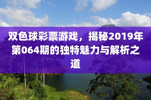 双色球彩票游戏，揭秘2019年第064期的独特魅力与解析之道