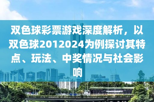 双色球彩票游戏深度解析，以双色球2012024为例探讨其特点、玩法、中奖情况与社会影响