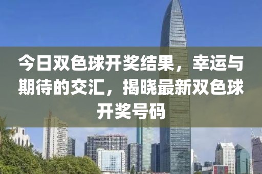 今日双色球开奖结果，幸运与期待的交汇，揭晓最新双色球开奖号码