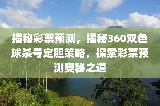 揭秘彩票预测，揭秘360双色球杀号定胆策略，探索彩票预测奥秘之道