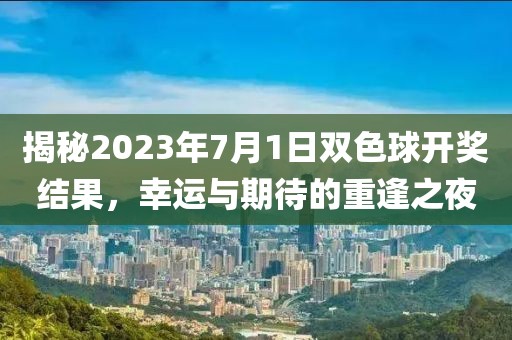 揭秘2023年7月1日双色球开奖结果，幸运与期待的重逢之夜