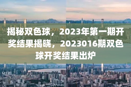 揭秘双色球，2023年第一期开奖结果揭晓，2023016期双色球开奖结果出炉