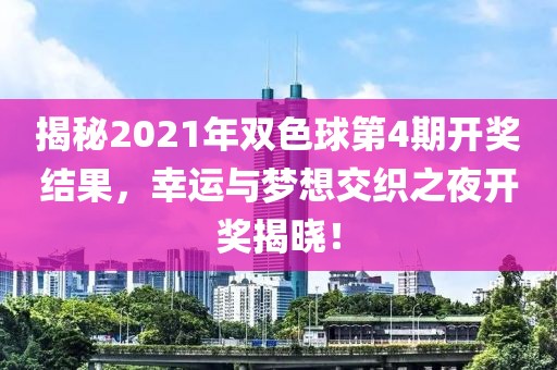 揭秘2021年双色球第4期开奖结果，幸运与梦想交织之夜开奖揭晓！