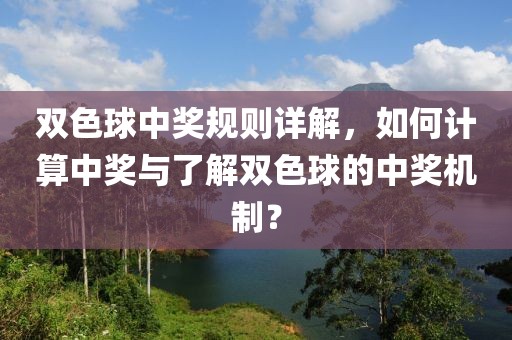 双色球中奖规则详解，如何计算中奖与了解双色球的中奖机制？