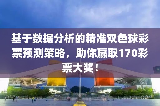 基于数据分析的精准双色球彩票预测策略，助你赢取170彩票大奖！