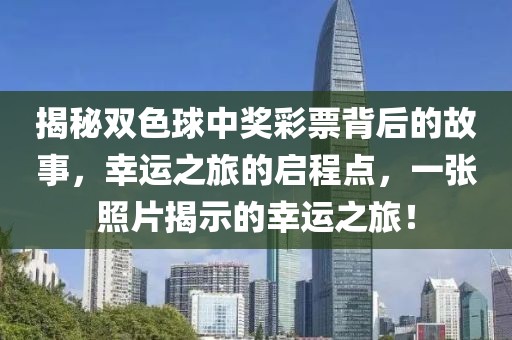 揭秘双色球中奖彩票背后的故事，幸运之旅的启程点，一张照片揭示的幸运之旅！