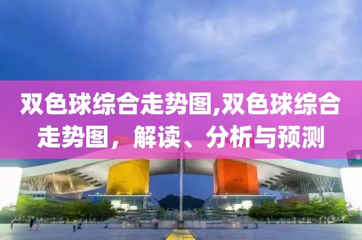 双色球综合走势图,双色球综合走势图，解读、分析与预测