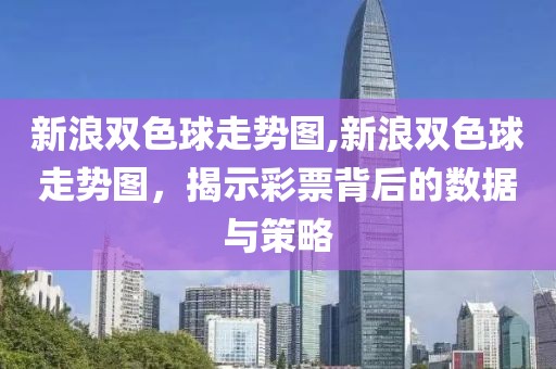 新浪双色球走势图,新浪双色球走势图，揭示彩票背后的数据与策略