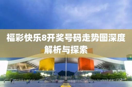 福彩快乐8开奖号码走势图深度解析与探索