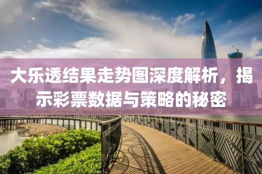 大乐透结果走势图深度解析，揭示彩票数据与策略的秘密