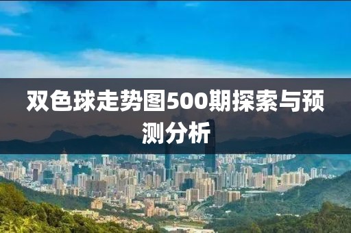 双色球走势图500期探索与预测分析