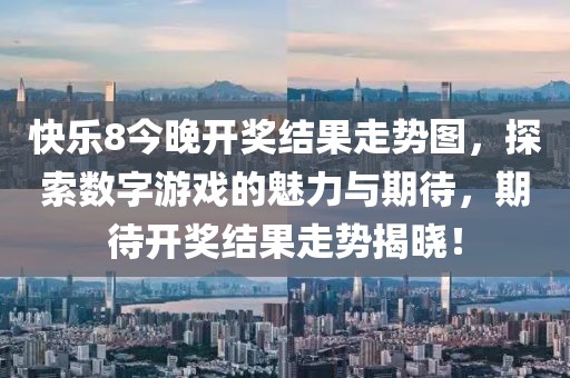 快乐8今晚开奖结果走势图，探索数字游戏的魅力与期待，期待开奖结果走势揭晓！