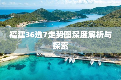 福建36选7走势图深度解析与探索