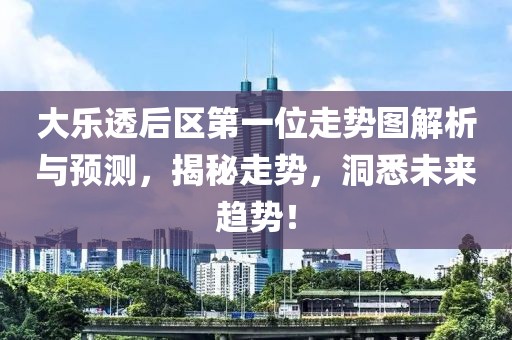 大乐透后区第一位走势图解析与预测，揭秘走势，洞悉未来趋势！