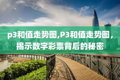 p3和值走势图,P3和值走势图，揭示数字彩票背后的秘密