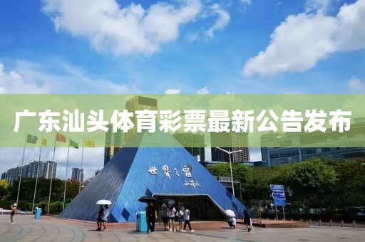 广东汕头体育彩票最新公告发布