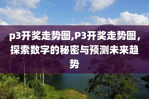 p3开奖走势图,P3开奖走势图，探索数字的秘密与预测未来趋势