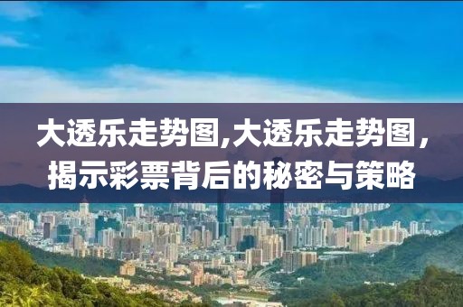 大透乐走势图,大透乐走势图，揭示彩票背后的秘密与策略