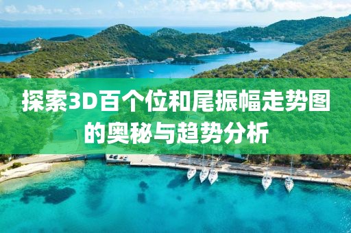 探索3D百个位和尾振幅走势图的奥秘与趋势分析