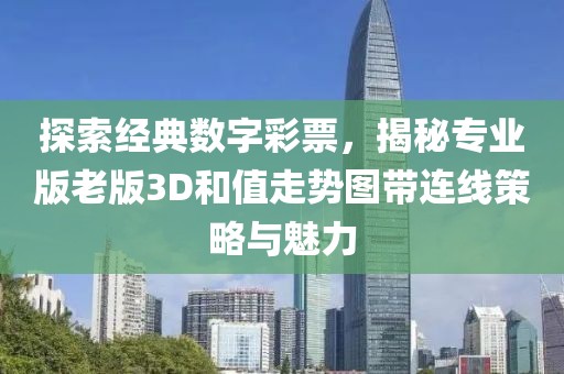 探索经典数字彩票，揭秘专业版老版3D和值走势图带连线策略与魅力