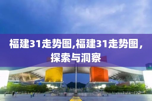 福建31走势图,福建31走势图，探索与洞察