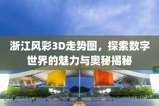 浙江风彩3D走势图，探索数字世界的魅力与奥秘揭秘