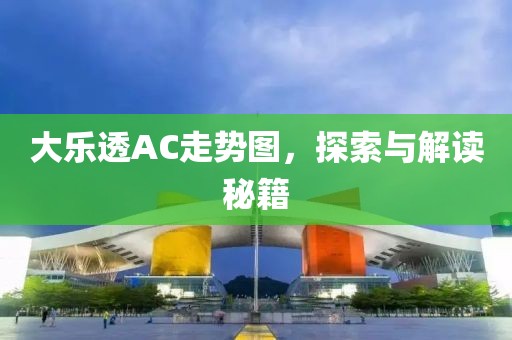 大乐透AC走势图，探索与解读秘籍